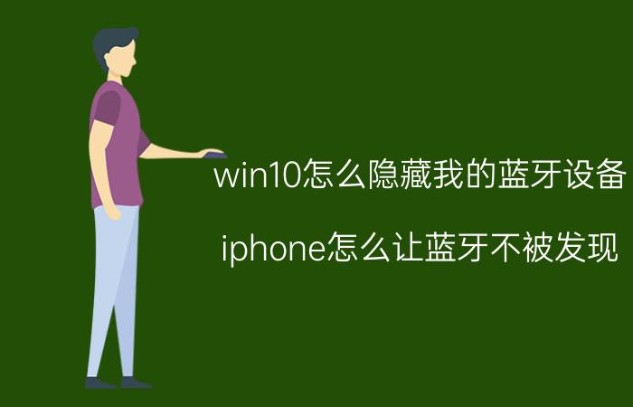 win10怎么隐藏我的蓝牙设备 iphone怎么让蓝牙不被发现？